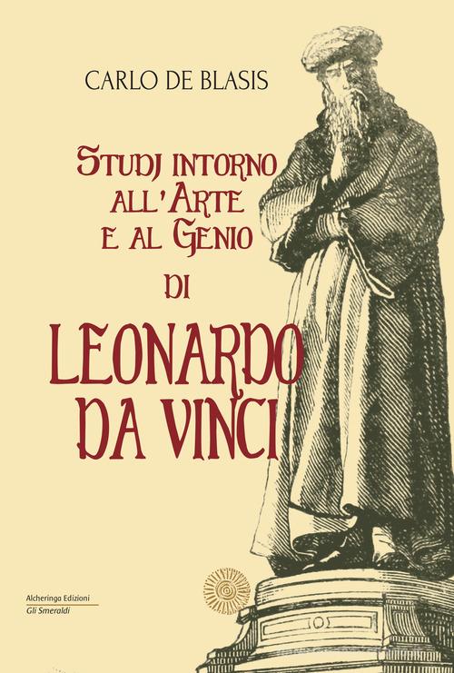Studi intorno all'arte e al genio di Leonardo da Vinci di Carlo De Blasis edito da Alcheringa