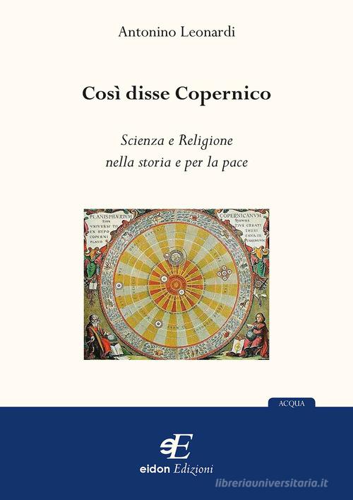Così disse Copernico. Scienza e religione nella storia e per la pace di Antonino Leonardi edito da Eidon Edizioni