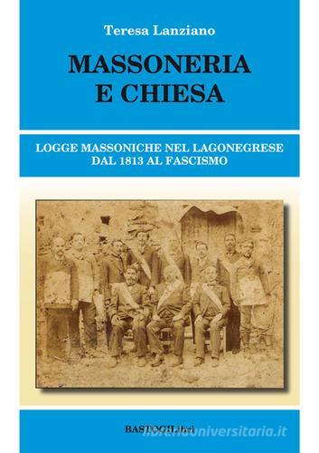 Massoneria e Chiesa. Logge massoniche nel Lagonegrese dal 1813 al fascismo di Teresa Lanziano edito da BastogiLibri