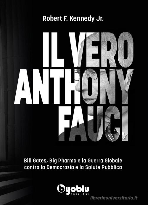 Il vero Anthony Fauci. Bill Gates, Big Pharma e la guerra globale contro la democrazia e la salute pubblica di Robert F. Jr. Kennedy edito da Byoblu