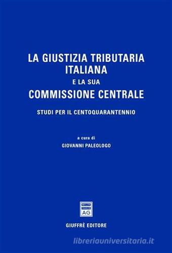 La giustizia tributaria italiana e la sua commissione centrale. Studi per il centoquarantennio edito da Giuffrè