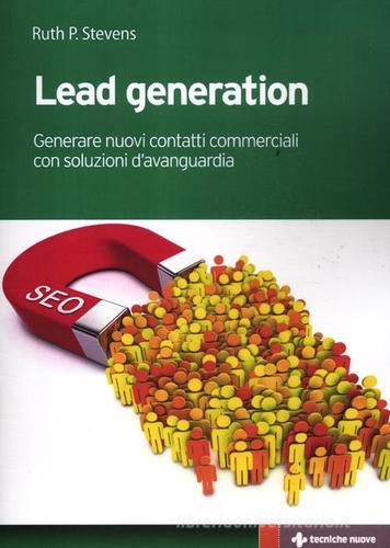 Lead generation. Generare nuovi contatti commerciali con soluzioni d'avanguardia di Ruth P. Stevens edito da Tecniche Nuove