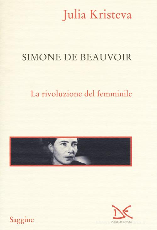 Simone de Beauvoir. La rivoluzione del femminile di Julia Kristeva edito da Donzelli