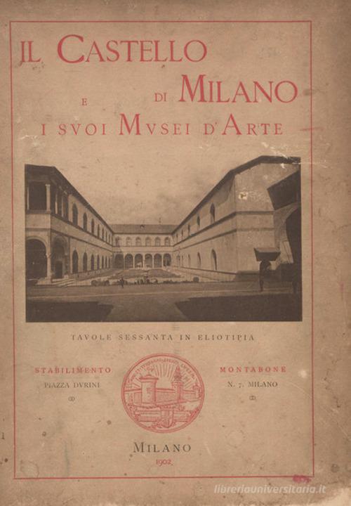 Il castello di Milano e i suoi musei d'arte. Ediz. illustrata edito da Montabone