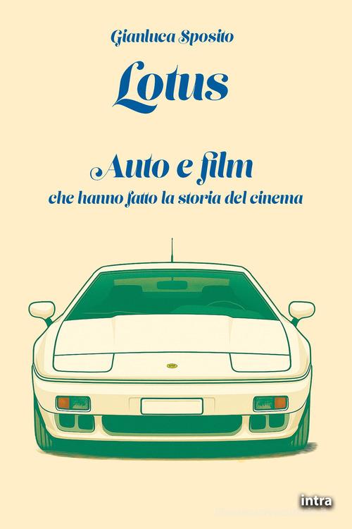 Lotus. Auto e film che hanno fatto la storia del cinema di Gianluca Sposito edito da Intra