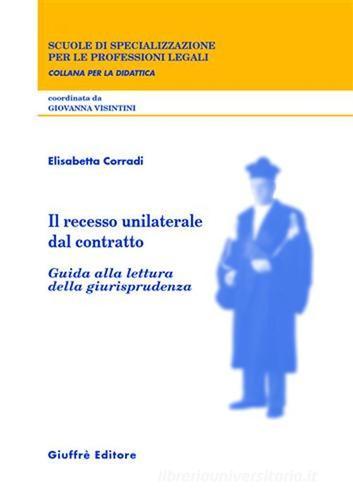 Il recesso unilaterale dal contratto. Guida alla lettura della giurisprudenza di Elisabetta Corradi edito da Giuffrè
