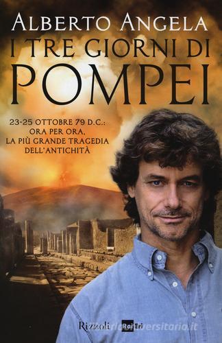 I tre giorni di Pompei: 23-25 ottobre 79 d. C. Ora per ora, la più grande tragedia dell'antichità di Alberto Angela edito da Rizzoli