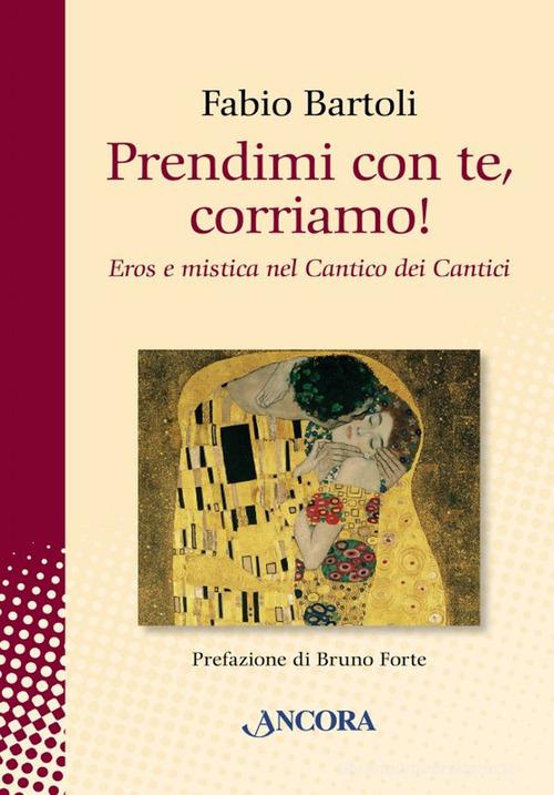 Prendimi con te, corriamo! Il Cantico dei Cantici tra eros e mistica di Fabio Bartoli edito da Ancora