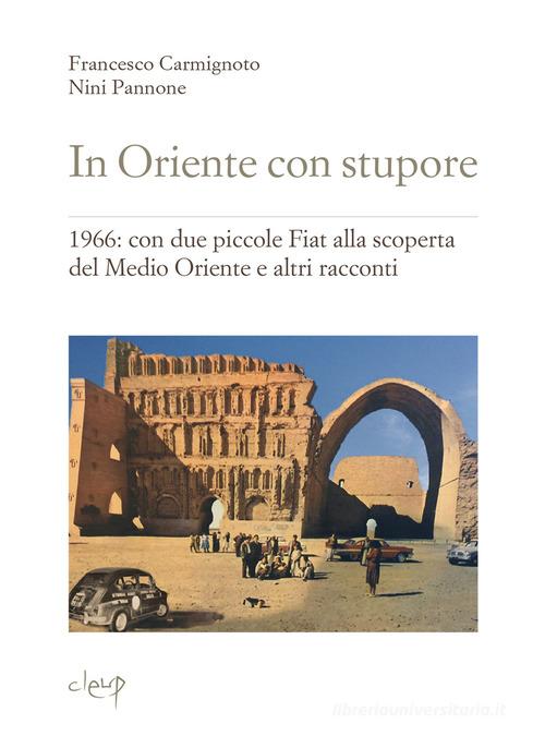 In Oriente con stupore. 1966: con due piccole Fiat alla scoperta del Medio Oriente e altri racconti di Francesco Carmignoto, Nini Pannone edito da CLEUP