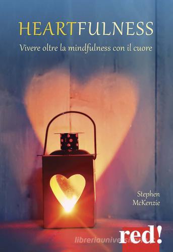 Heartfulness. Vivere oltre la mindfulness con il cuore di Stephen McKenzie edito da Red Edizioni