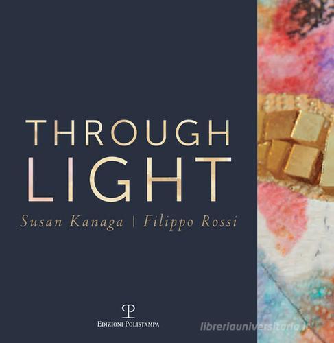 Through light. Susan Kanaga-Filippo Rossi. Ediz. italiana e inglese edito da Polistampa