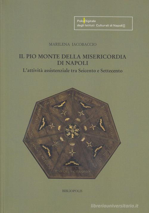 Il Pio Monte della Misericordia di Napoli. L'attività assistenziale tra Seicento e Settecento di Marilena Iacobaccio edito da Bibliopolis
