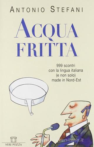 Acqua fritta. 999 scontri con la lingua italiana (e non solo) made in nord-est di Antonio Stefani edito da Neri Pozza
