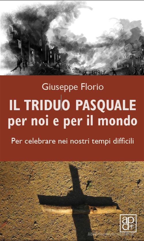 Il triduo pasquale per noi e per il mondo. Per celebrare nei nostri tempi difficili di Giuseppe Florio edito da Apostolato della Preghiera