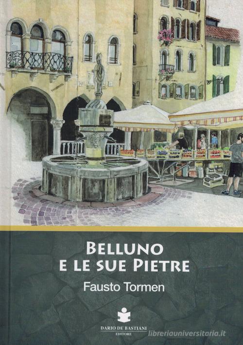 Belluno e le sue pietre di Fausto Tormen edito da De Bastiani