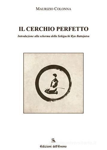 Il cerchio perfetto. Introduzione alla scherma della Sekiguchi Ryu Battojutsu di Maurizio Colonna edito da Edizioni dell'Eremo