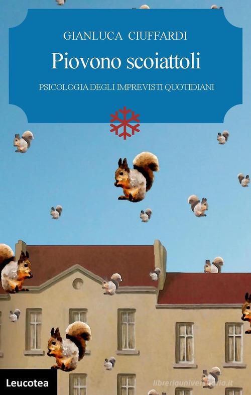 Piovono scoiattoli. Psicologia degli imprevisti quotidiani di Gianluca Ciuffardi edito da Leucotea