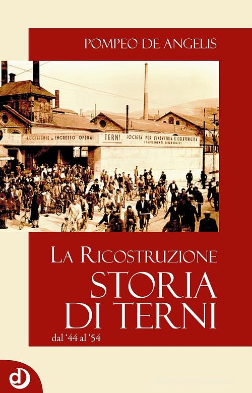 Storia di Terni. La ricostruzione dal '44 al '54 di Pompeo De Angelis edito da Dalia Edizioni