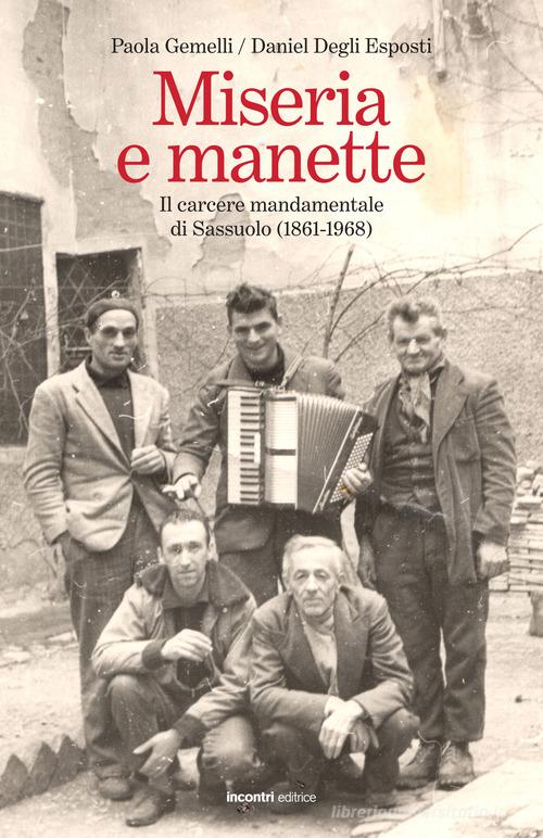 Miseria e manette. Il carcere mandamentale di Sassuolo (1861-1968) di Daniel Degli Esposti, Paola Gemelli edito da Incontri Editrice