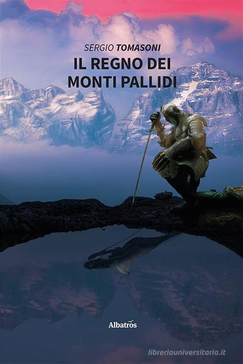 Il regno dei monti pallidi di Sergio Tomasoni edito da Gruppo Albatros Il Filo
