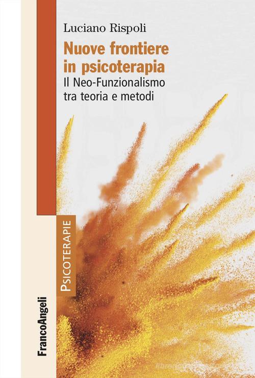 Nuove frontiere in psicoterapia. Il Neo-Funzionalismo tra teoria e metodi di Luciano Rispoli edito da Franco Angeli