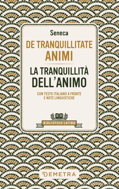 De tranquillitate animi. La tranquillità dell'anima. Testo latino a fronte di Lucio Anneo Seneca edito da Demetra