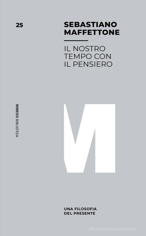 Il nostro tempo con il pensiero. Una filosofia del presente di Sebastiano Maffettone edito da Mimesis
