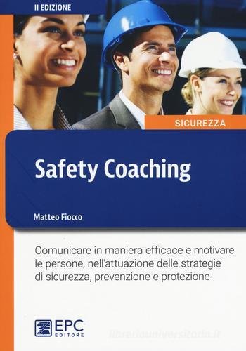 Safety coaching. Comunicare in maniera efficace e motivare le persone, nell'attuazione delle strategie di sicurezza, prevenzione e protezione di Matteo Fiocco edito da EPC
