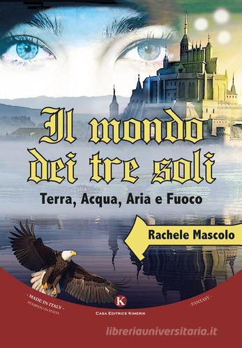 Il mondo dei tre soli. Terra, acqua, aria e fuoco di Rachele Mascolo edito da Kimerik