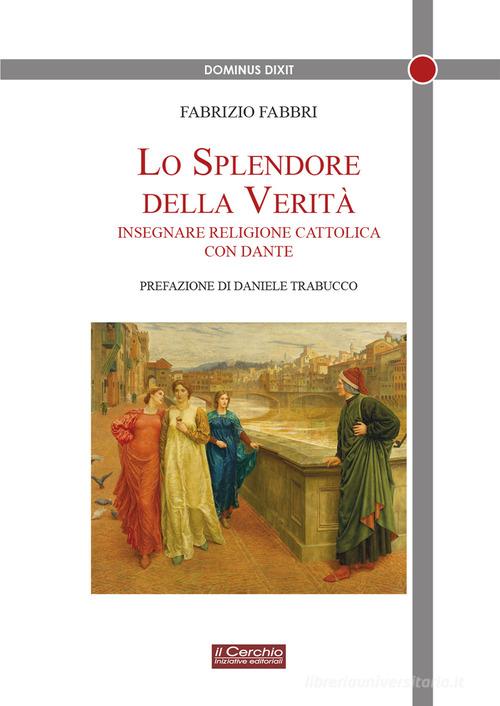 Lo splendore della verità. Insegnare religione cattolica con Dante di Fabrizio Fabbri edito da Il Cerchio
