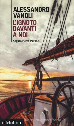 L' ignoto davanti a noi. Sognare terre lontane di Alessandro Vanoli edito da Il Mulino