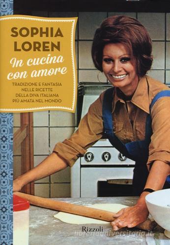 In cucina con amore. Tradizione e fantasia nelle ricette della diva più amata d'Italia di Sophia Loren edito da Rizzoli