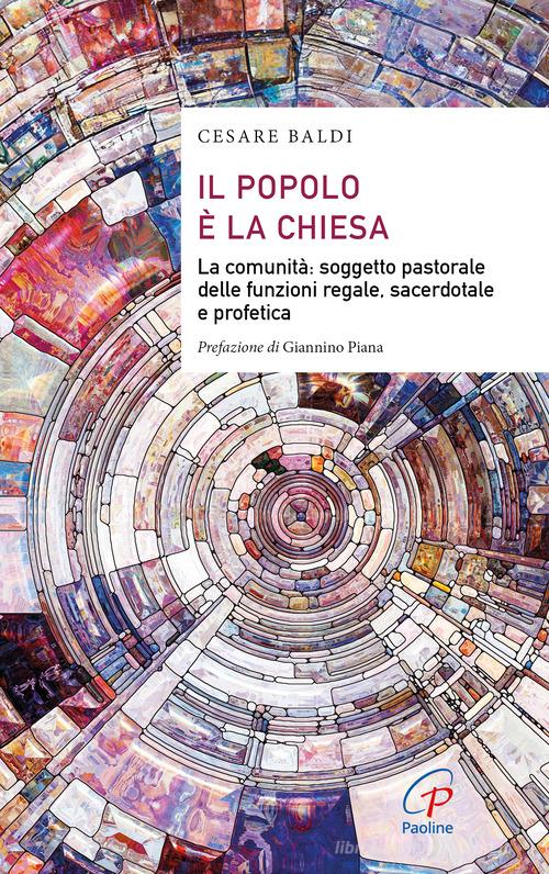 Il popolo è la chiesa. La comunità: soggetto pastorale delle funzioni regale, sacerdotale e profetica di Cesare Baldi edito da Paoline Editoriale Libri