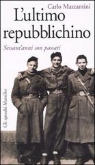 L' ultimo repubblichino. Sessant'anni son passati di Carlo Mazzantini edito da Marsilio