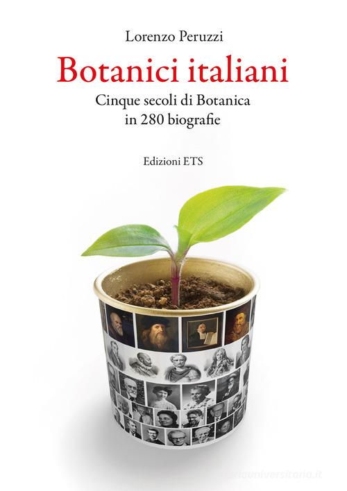 Botanici italiani. Cinque secoli di botanica in 280 biografie di Lorenzo Peruzzi edito da Edizioni ETS