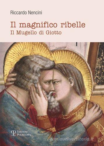Il magnifico ribelle. Il Mugello di Giotto di Riccardo Nencini edito da Polistampa
