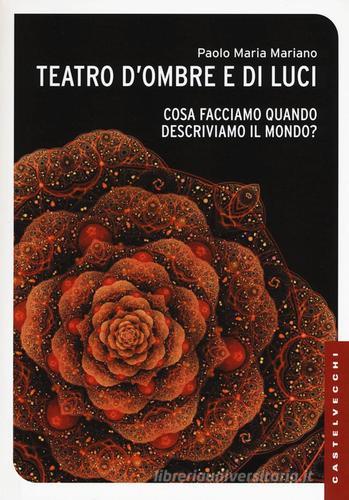 Teatro d'ombre e di luci. Cosa facciamo quando descriviamo il mondo? di Paolo Maria Mariano edito da Castelvecchi
