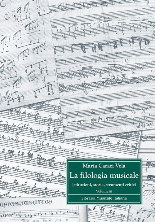 La filologia musicale. Istituzioni, storia, strumenti critici vol.3 di Maria Caraci Vela edito da LIM