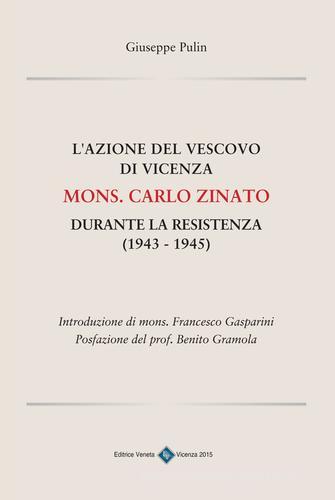 L' azione del vescovo di Vicenza mons. Carlo Zinato durante la Resistenza (1943-1945) di Giuseppe Pulin edito da Editrice Veneta