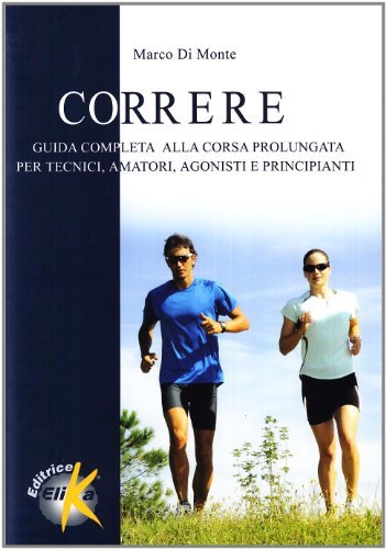 Correre. Guida completa alla corsa prolungata per tecnici, amatori, agonisti e principianti di Marco Di Monte edito da Elika