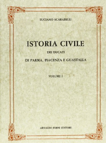 Istoria civile dei Ducati di Parma, Piacenza e Guastalla (rist. anast. 1846) di Luciano Scarabelli edito da Forni