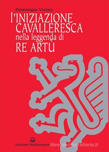 L' iniziazione cavalleresca nella leggenda di Re Artù di Dominique Viseux edito da Edizioni Mediterranee