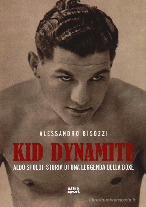 Kid Dynamite. Aldo Spoldi: storia di una leggenda della boxe di Alessandro Bisozzi edito da Ultra