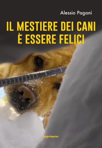 Il mestiere dei cani è essere felici di Alessio Pagani edito da Imprimatur