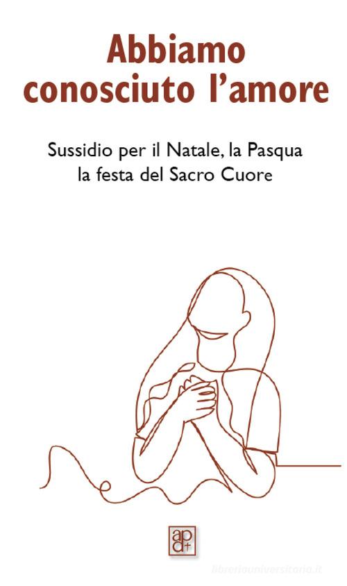 Abbiamo conosciuto l'amore. Sussidio per il Natale, la Pasqua, la festa del Sacro Cuore edito da Apostolato della Preghiera