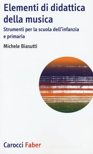 Elementi di didattica della musica. Strumenti per la scuola dell'infanzia e primaria di Michele Biasutti edito da Carocci