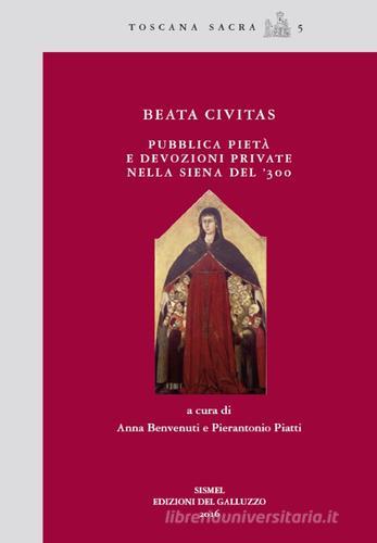 Beata civitas. Pubblica pietà e devozioni private nella Siena del '300 edito da Sismel