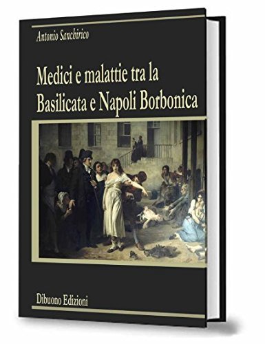 Medici e malattie tra la Basilicata e Napoli borbonica di Antonio Sanchirico edito da Dibuonoedizioni