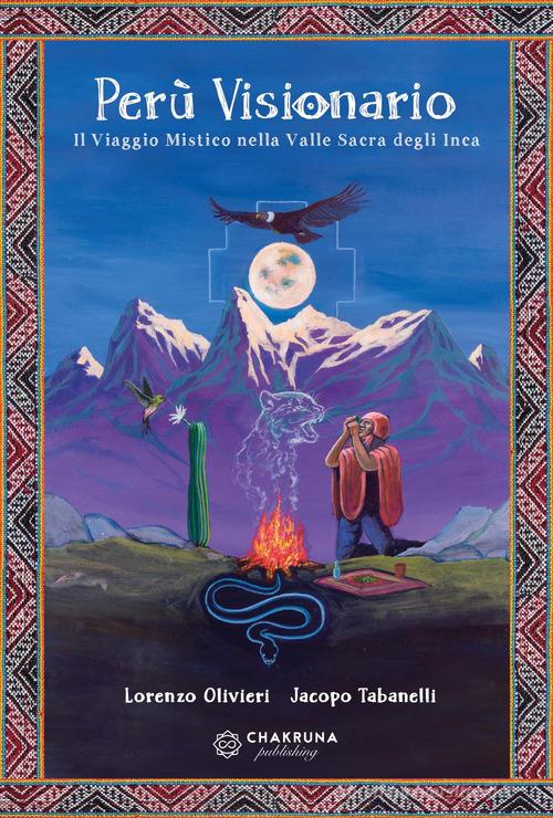 Perù visionario. Il viaggio mistico nella valle sacra degli Inca di Lorenzo Olivieri, Jacopo Tabanelli edito da Chakruna Publishing