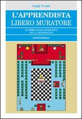 L' apprendista libero muratore. Il primo grado iniziatico della massoneria di Luigi Troisi edito da BastogiLibri